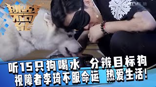 为他的坚强感动！听15只狗喝水声 分辨目标狗 视障者李琦不服命运 用自己的方式热爱生活！| 挑战不可能 Impossible Challenge