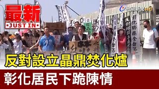 反對設立晶鼎焚化爐 彰化居民下跪陳情【最新快訊】