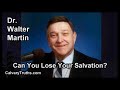 can you lose your salvation dr. walter martin