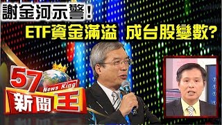 謝金河示警！「ETF」資金滿溢 成台股大變數？ - 蔡明彰《５７新聞王》精華篇