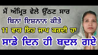 ਮੈਂ ਅੰਮ੍ਰਿਤ ਵੇਲੇ ਉੱਠਣ ਸਾਰ ਬਿਨਾ ਇਸ਼ਨਾਨ ਕੀਤੇ 11 ਵਾਰ ਇਹ ਜਾ ਕਰਦੀ ਹਾਂ ਸਾਡੇ ਦਿਨ ਹੀ ਬਦਲ ਗਏ।।