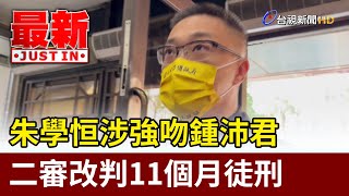 朱學恒涉強吻鍾沛君 二審改判11個月徒刑【最新快訊】