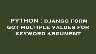 PYTHON : django form got multiple values for keyword argument