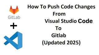 How To Push Code Changes From Visual Studio Code To GitLab(Update 2025)