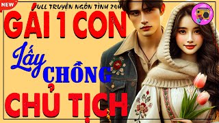 Nghe Thử 1 Lần Là Nhớ Mãi: GÁI 1 CON LẤY CHỒNG CHỦ TỊCH -Truyện Ngôn Tình Đêm Khuya Hay Nhất Tháng 3