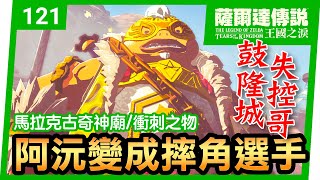 【薩爾達傳說 王國之淚】121-阿沅黑化成摔角巨星，鼓隆城淪陷！解救失控哥的超簡單方法  | 衝刺之物 | 馬拉克古奇神廟(Tears of the Kingdom)