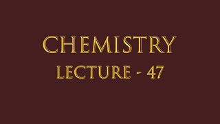 Chemistry Lecture 47