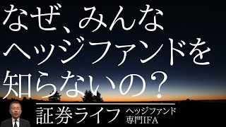 なぜ、みんな「ヘッジファンド」を知らないの？（ヘッジファンドの情報が少ない理由）(証券ライフ)(オルタナティブ,大手証券,公募投信,ひふみ投信,ファンドラップ）#証券ライフ#ヘッジファンド