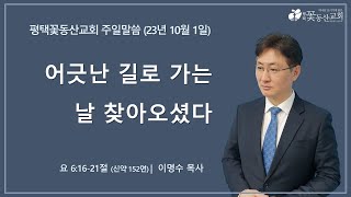 평택꽃동산교회 231001 주일설교 (요 6:16-21절) [설교파트]