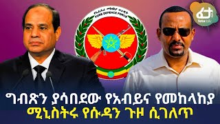 Ethiopia ግብጽን ያሳበደው የአብይና የመከላከያ ሚኒስትሩ የሱዳን ጉዞ ሲገለጥ