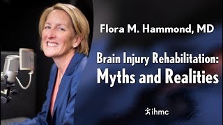 Flora M. Hammond, MD - Brain Injury Rehabilitation: Myths and Realities