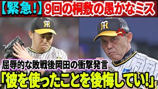 「彼を使ったことを後悔してい」屈辱的な敗戦後の岡田監督の衝撃発言！桐敷、9回の大きな計算ミスで完全に崩壊、阪神の勝利が一瞬で消え去る！