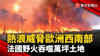 熱浪威脅歐洲西南部 法國野火吞噬萬坪土地@globalnewstw