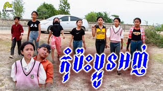 កុំប៉ះប្អូនអញ់- Don't touch young my sister