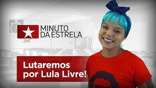 Lutaremos por Lula Livre! Vamos às Ruas! | #MinutoDaEstrela