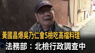 黃國昌爆吳乃仁會5檢吃高檔料理　法務部：北檢行政調查中－民視新聞