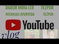 Dabur India Ltd Tezpur || Patanjali Ayurveda Tezpur Ghoramari Vlog