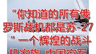 “你知道的所有俄罗斯战机都是苏-27“ 一个辉煌的战斗机家族_中国空军