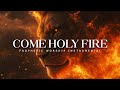 Come Holy Fire: Powerful Prophetic Worship Music