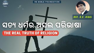 THE REAL TRUTH OF RELIGION || ସତ୍ୟ ଧର୍ମର ଅସଲ ପରିଭାଷା || RE-BIBLE FOUNDATION || REV. K.C. DIGAL