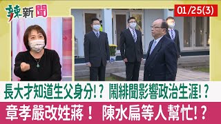 【辣新聞152 重點摘要】長大才知道生父身分!? 鬧緋聞影響政治生涯!? 章孝嚴改姓蔣！ 陳水扁等人幫忙!? 2022.01.25(3)