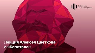 Лекция Алексея Цветкова о «Капитале»