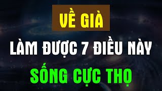 VỀ GIÀ Vẫn Làm Được 7 ĐIỀU VÀNG Này Thì Xin Chúc Mừng SỐNG RẤT THỌ - Chân Thiện Mỹ