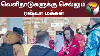 ரஷ்யாவில் இருந்து வெளிநாடுகளுக்கு செல்லும் மக்கள்