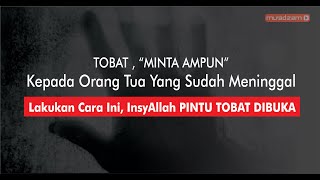 Pernah Durhaka Kepada AYAH IBU, Begini cara TOBAT, MINTA AMPUN kepada Orang Tua yang Telah Meninggal