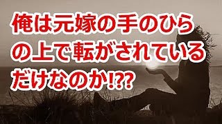 【俺は元嫁の手のひらの上で転がされているだけなのか】　　放流していい男になったからより戻そうなんて虫がよすぎる・・・