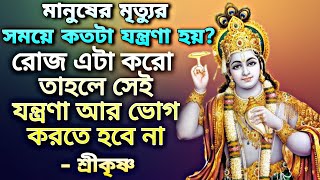 মানুষের মৃত্যুর সময়ে কতটা যন্ত্রণা হয়? রোজ এটা করো তাহলে সেই যন্ত্রণা আর ভোগ করতে হবে না শ্রীকৃষ্ণ