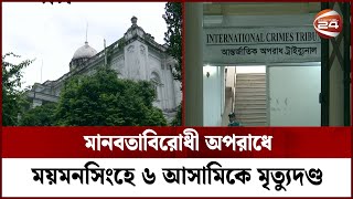 মানবতাবিরোধী অপরাধে ময়মনসিংহে ৬ আসামিকে মৃত্যুদণ্ড | Channel 24