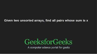 Given two unsorted arrays, find all pairs whose sum is x | GeeksforGeeks