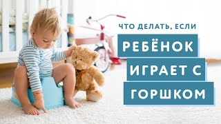 ПРИУЧАЕМ К ГОРШКУ: ЧТО ДЕЛАТЬ, ЕСЛИ МАЛЫШ ИГРАЕТ С ГОРШКОМ