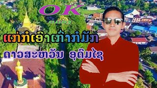 ແກ່ກໍເອົາເກົ່າກໍມັກ แก่กอเอาเก่ากอมัก ดาวสะหวัน อุดมไช ດາວສະຫວັນ ອຸດົມໄຊ