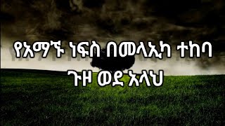 የአማኙ ነፍስ በመላኢካ ተከባ ጉዞ ወደ አላህ