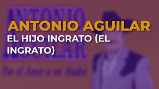 Antonio Aguilar - El Hijo Ingrato (El Ingrato) (Audio Oficial)