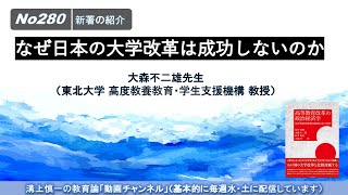 No280(新著の紹介）なぜ日本の大学改革は成功しないのか　大森不二雄先生（東北大学 高度教養教育・学生支援機構 教授）