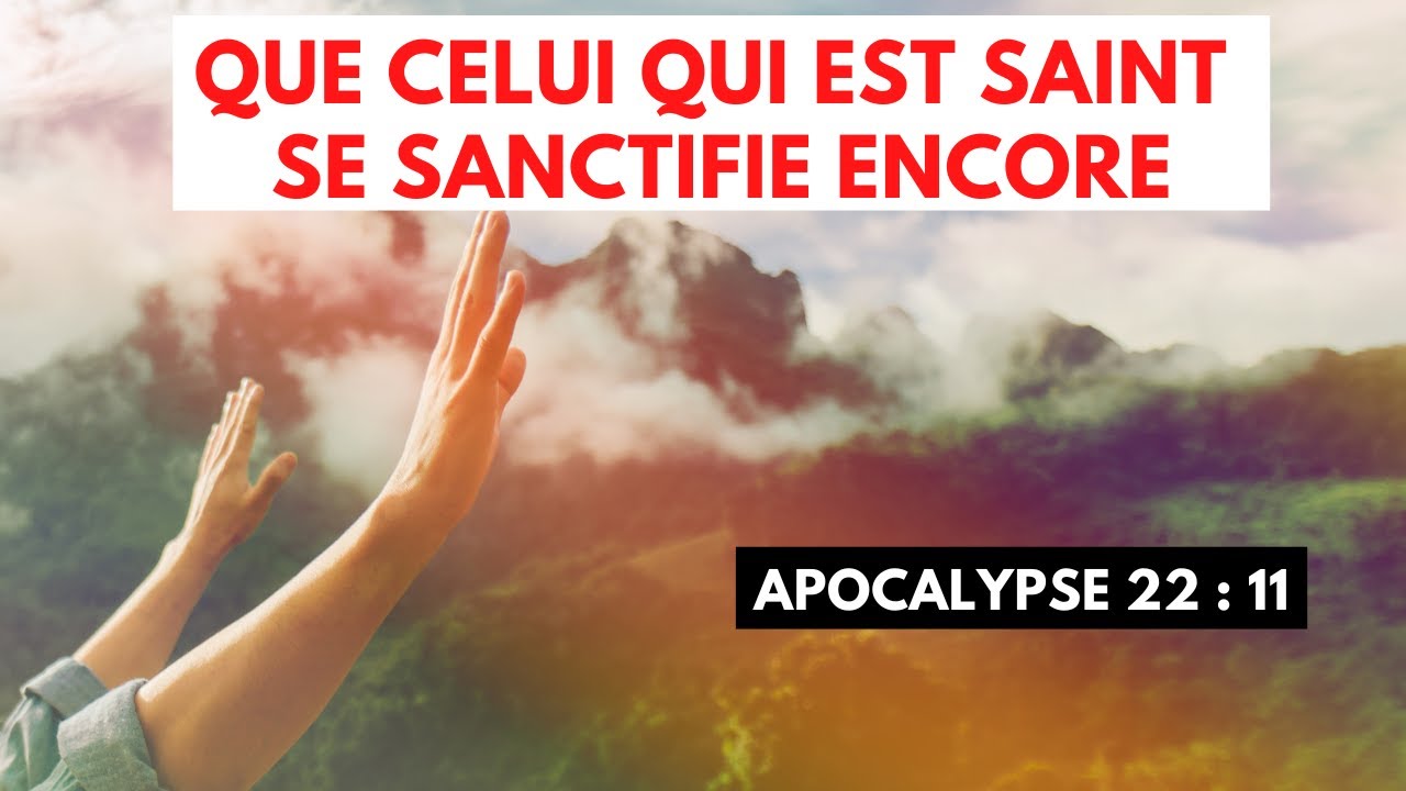 Que Celui Qui Est Saint Se Sanctifie Encore (Apocalypse 22 :11 ...