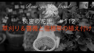 [rose garden façad] #132     [秘密の花園]#112  /  草刈り＆薔薇と宿根草の植え付け