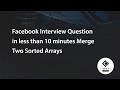 Facebook Interview Question in less than 10 minutes Merge Two Sorted Arrays