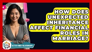 How Does Unexpected Inheritance Affect Financial Roles In Marriage? - Better Family Relationships