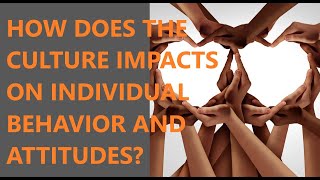 How does the culture impact on individual behavior and attitudes?