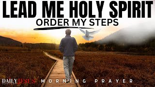 HOLY SPIRIT LEAD ME AND ORDER MY STEPS (Morning Devotional Prayer To Start Your Day Blessed)