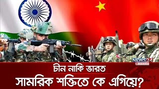 শক্তিতে কে এগিয়ে? চীন নাকি ভারত | China | India | Military Power | News24