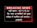 बड़ी ख़बर bstc b.ed अंतिम वर्ष के अभ्यर्थियों को शिक्षक भर्ती मुख्य परीक्षा में शामिल करे सरकार।