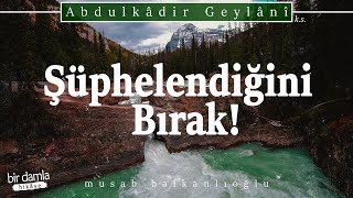 Seni Şüpheye Düşüreni Terk Et!.. / Şüphelendiğini Bırak Şüphelenmediğini Al | Fütuhu'l Gayb