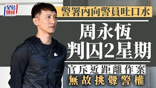 向警員吐口水襲警案 周永恆今維持認罪答辯 判囚2星期罰款2000元｜星島頭條新聞｜吐口水｜襲警案｜周永恆