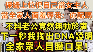 保姆上位把自己當女主人！當全家人面羞辱我：你配嗎！不料老公無動於衷！下一秒我掏出DNA證明！全家眾人目瞪口呆！#生活經驗 #情感故事 #深夜淺讀 #幸福人生 #深夜淺談