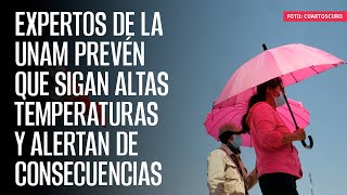 Expertos de la UNAM prevén que sigan altas temperaturas y alertan de consecuencias